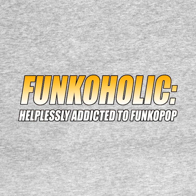 FUNKOHOLIC: HELPLESSLY ADDICTED TO FUNKOPOP T-Shirt by TSOL Games